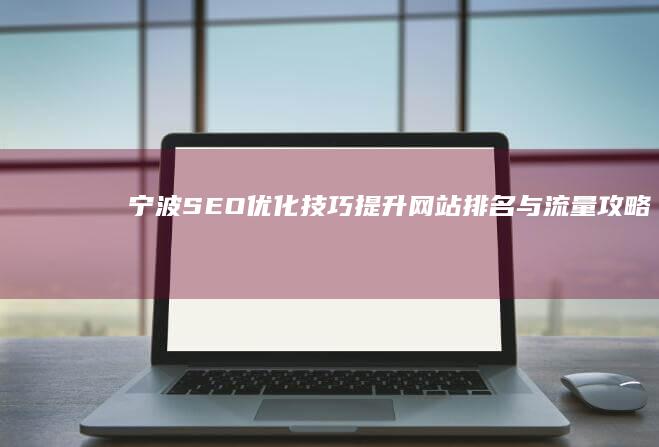 宁波SEO优化技巧：提升网站排名与流量攻略