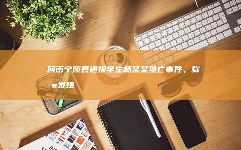 河南宁陵县通报学生杨某某坠亡事件，称「未发现生前在学校受到欺凌情况」，哪些信息值得关注？